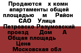 Продаются 3-х комн. апартаменты общей площадью 82 м2 › Район ­ САО › Улица ­  Петровско-Разумовский проезд,  › Дом ­ 17А › Общая площадь ­ 82 › Цена ­ 16 400 000 - Московская обл., Москва г. Недвижимость » Квартиры продажа   